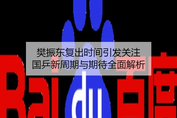 樊振东复出时间引发关注 国乒新周期与期待全面解析