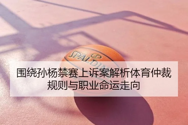 围绕孙杨禁赛上诉案解析体育仲裁规则与职业命运走向