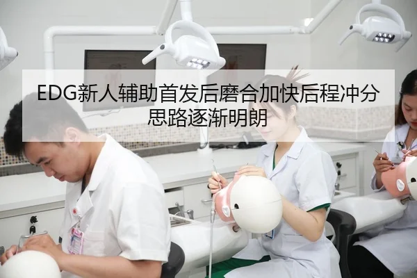 EDG新人辅助首发后磨合加快后程冲分思路逐渐明朗